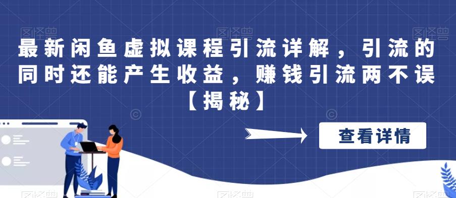 最新闲鱼虚拟课程引流详解，引流的同时还能产生收益，赚钱引流两不误【揭秘】-桐创网