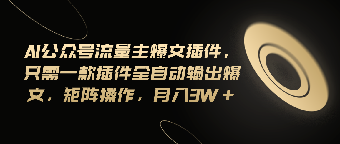 （11430期）Ai公众号流量主爆文插件，只需一款插件全自动输出爆文，矩阵操作，月入3w+-桐创网