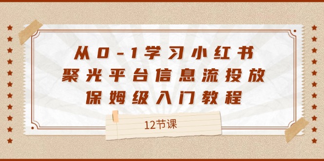 从0-1学习小红书聚光平台信息流投放，保姆级入门教程（12节课）-桐创网