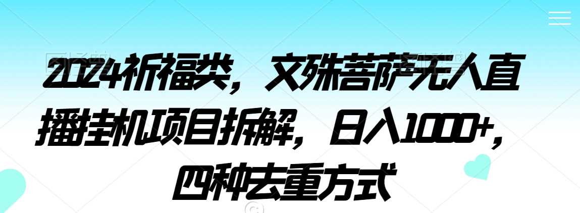 2024祈福类，文殊菩萨无人直播挂机项目拆解，日入1000+，四种去重方式【揭秘】-桐创网