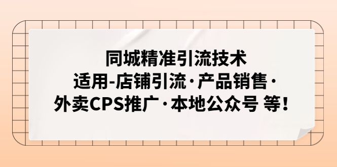 （4943期）同城精准引流技术：适用-店铺引流·产品销售·外卖CPS推广·本地公众号 等-桐创网