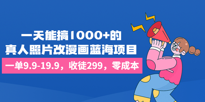 （6776期）一天能搞1000+的，真人照片改漫画蓝海项目，一单9.9-19.9，收徒299，零成本-桐创网