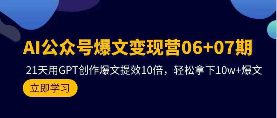 AI公众号爆文变现营07期，用GPT创作爆文提效10倍，轻松拿下10w+爆文-桐创网