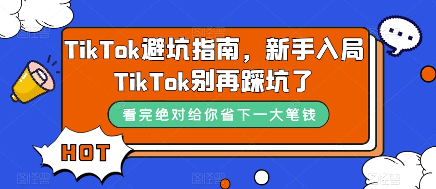 （7460期）TikTok·避坑指南，新手入局Tk别再踩坑了（10节课）-桐创网