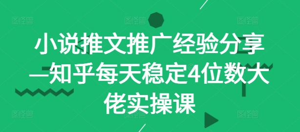 小说推文推广经验分享—知乎每天稳定4位数大佬实操课-桐创网