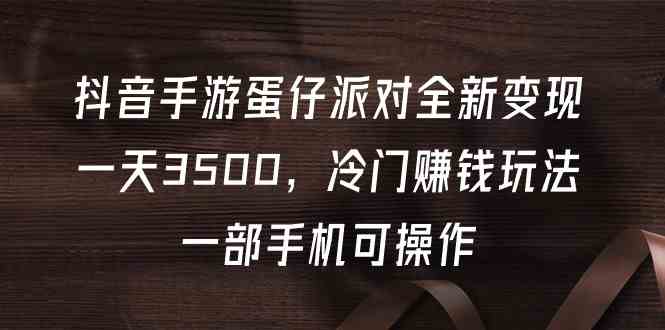 （9823期）抖音手游蛋仔派对全新变现，一天3500，冷门赚钱玩法，一部手机可操作-桐创网