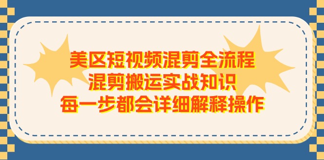 （11334期）美区短视频混剪全流程，混剪搬运实战知识，每一步都会详细解释操作-桐创网