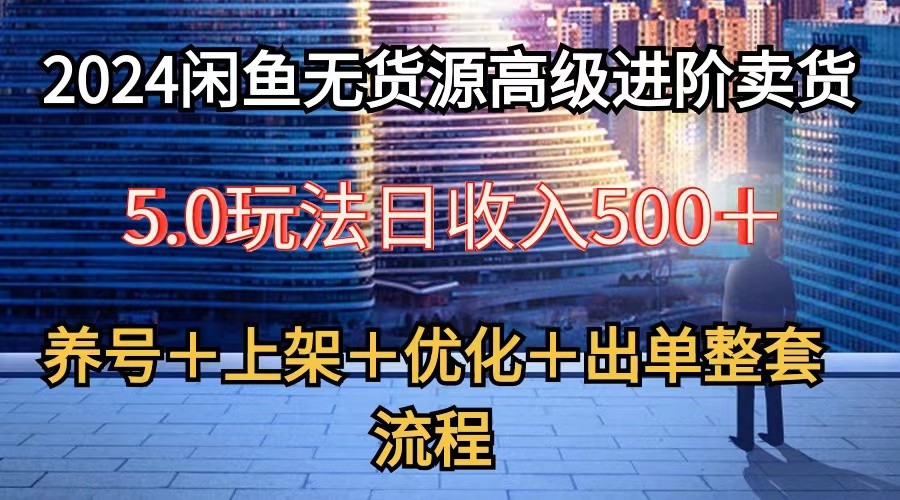 2024闲鱼无货源高级进阶卖货5.0，养号＋选品＋上架＋优化＋出单整套流程-桐创网