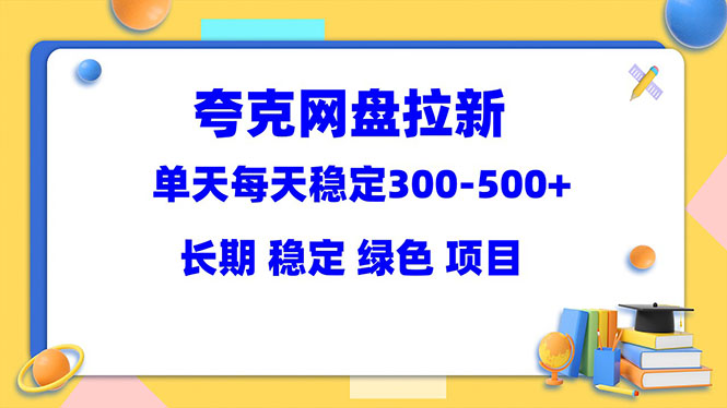 （5942期）夸克网盘拉新项目：单天稳定300-500＋长期 稳定 绿色（教程+资料素材）-桐创网