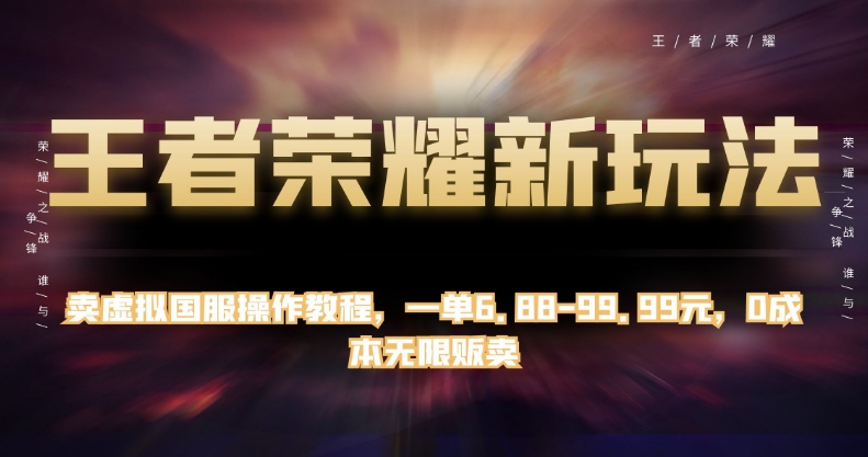 王者荣耀新玩法，卖虚拟国服操作教程，一单6.88-99.99元，0成本无限贩卖【揭秘】-桐创网