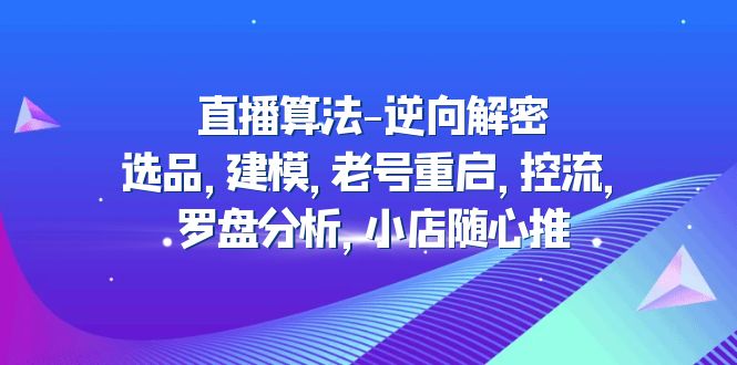 （4988期）直播算法-逆向解密：选品，建模，老号重启，控流，罗盘分析，小店随心推-桐创网