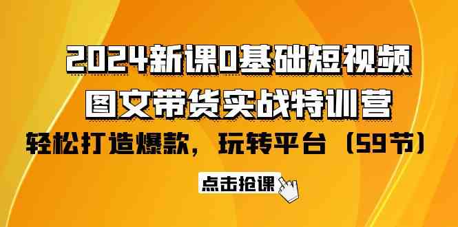 （9911期）2024新课0基础短视频+图文带货实战特训营：玩转平台，轻松打造爆款（59节）-桐创网