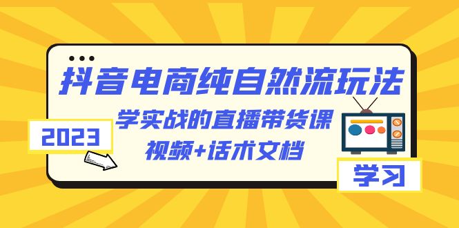 （6280期）2023抖音电商·纯自然流玩法：学实战的直播带货课，视频+话术文档-桐创网