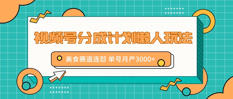 视频号分成计划懒人玩法，美食赛道连怼 单号月产3000+-桐创网