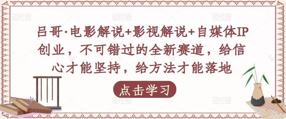 吕哥·电影解说+影视解说+自媒体IP创业，不可错过的全新赛道，给信心才能坚持，给方法才能落地-桐创网