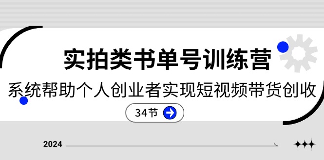 2024实拍类书单号训练营：系统帮助个人创业者实现短视频带货创收（34节）-桐创网