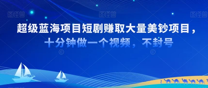 超级蓝海项目短剧赚取大量美钞项目，国内短剧出海tk赚美钞，十分钟做一个视频【揭秘】-桐创网