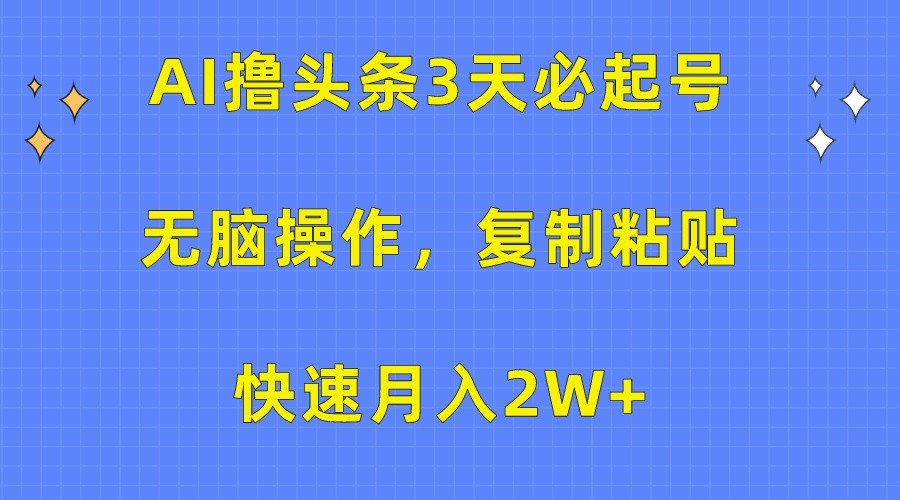 AI撸头条3天必起号，无脑操作3分钟1条，复制粘贴轻松月入2W+-桐创网