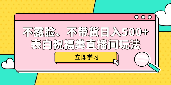 （5838期）不露脸、不带货日入500+的表白祝福类直播间玩法-桐创网