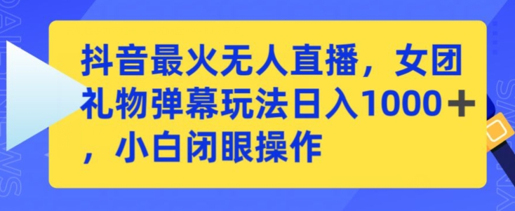 抖音最火无人直播，女团礼物弹幕玩法，日赚一千＋，小白闭眼操作-桐创网