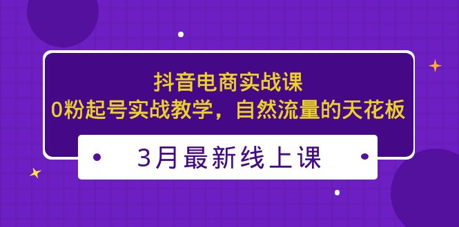 （5253期）3月最新抖音电商实战课：0粉起号实战教学，自然流量的天花板-桐创网