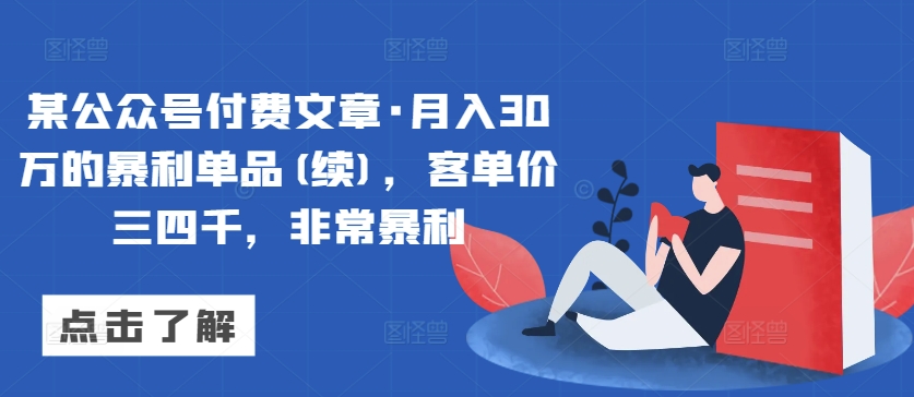 某公众号付费文章·月入30万的暴利单品(续)，客单价三四千，非常暴利-桐创网