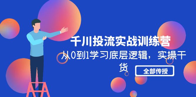 （4793期）千川投流实战训练营：从0到1学习底层逻辑，实操干货全部传授(无中创水印)-桐创网