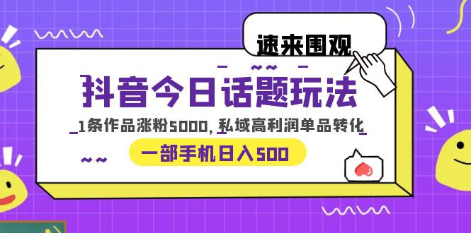 （6281期）抖音今日话题玩法，1条作品涨粉5000，私域高利润单品转化 一部手机日入500-桐创网