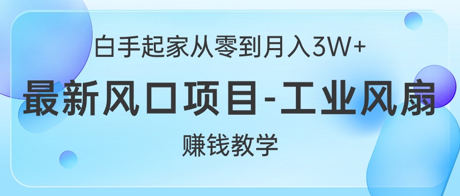 （10663期）白手起家从零到月入3W+，最新风口项目-工业风扇赚钱教学-桐创网