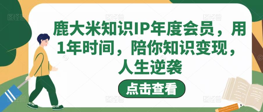 鹿大米知识IP年度会员，用1年时间，陪你知识变现，人生逆袭-桐创网