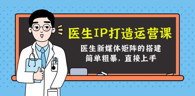 医生IP打造运营课，医生新媒体矩阵的搭建，简单粗暴，直接上手-桐创网