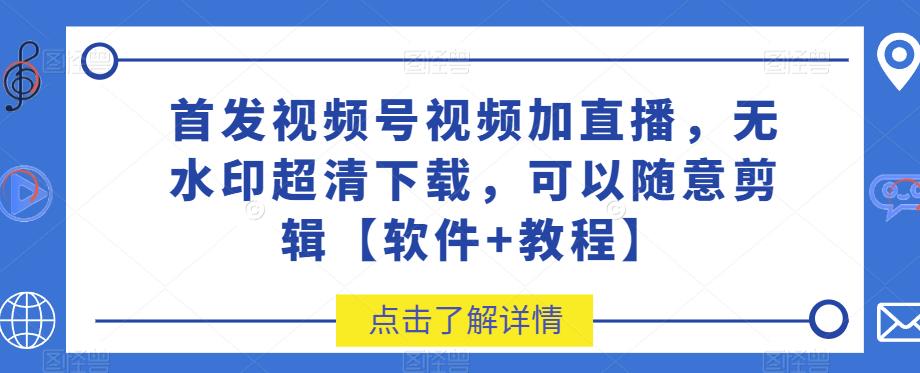 首发视频号视频加直播无水印超清下载，可以随意剪辑【软件+教程】-桐创网