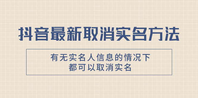 （7961期）抖音最新取消实名方法，有无实名人信息的情况下都可以取消实名，自测【-桐创网