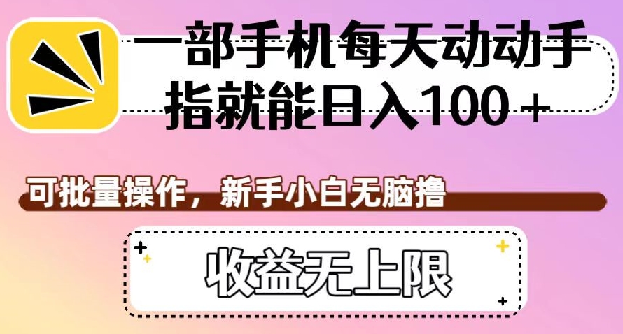 一部手机每天动动手指就能日入100+，可批量操作，新手小白无脑撸，收益无上限【揭秘】-桐创网