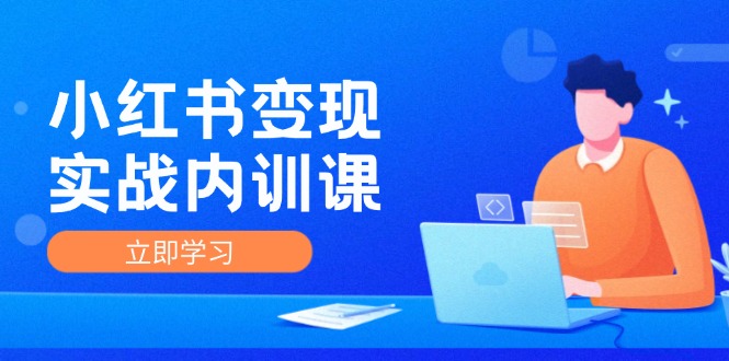 小红书变现实战内训课，0-1实现小红书-IP变现 底层逻辑/实战方法/训练结合-桐创网