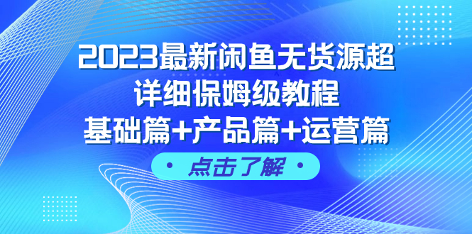 （7827期）2023最新闲鱼无货源超详细保姆级教程，基础篇+产品篇+运营篇（43节课）-桐创网