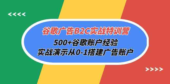 谷歌广告B2C实战特训营，500+谷歌账户经验，实战演示从0-1搭建广告账户-桐创网