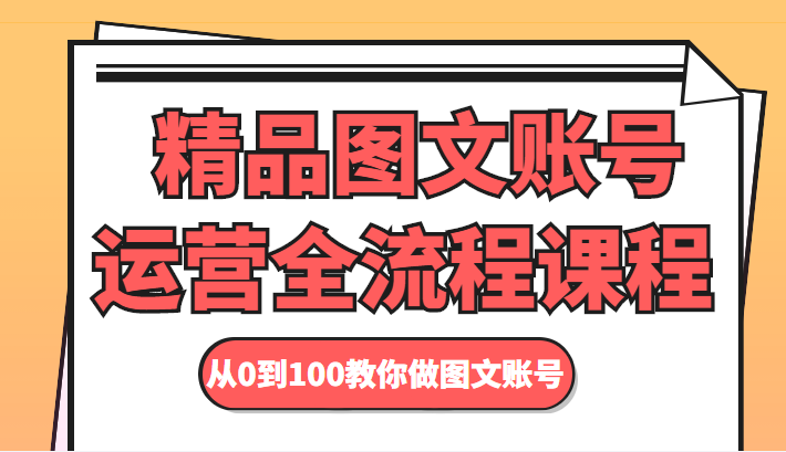 精品图文账号运营全流程课程 从0到100教你做图文账号-桐创网