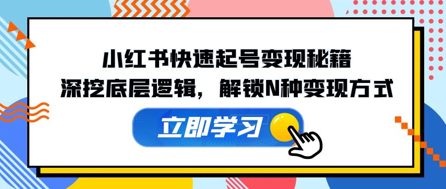 （12896期）小红书快速起号变现秘籍：深挖底层逻辑，解锁N种变现方式-桐创网