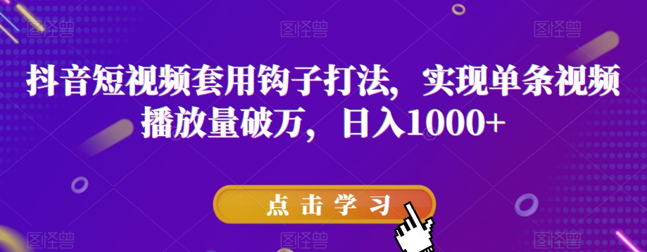 抖音短视频套用钩子打法，实现单条视频播放量破万，日入1000+【揭秘】-桐创网