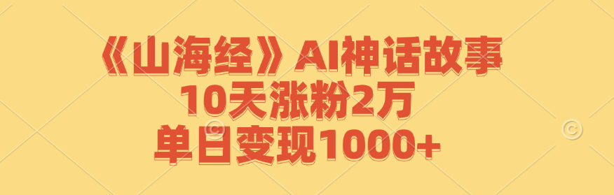 《山海经》AI神话故事，10天涨粉2万，单日变现1000+-桐创网