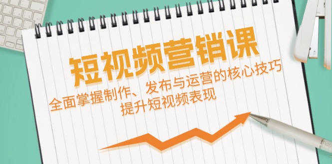 短视频&营销课：全面掌握制作、发布与运营的核心技巧，提升短视频表现-桐创网