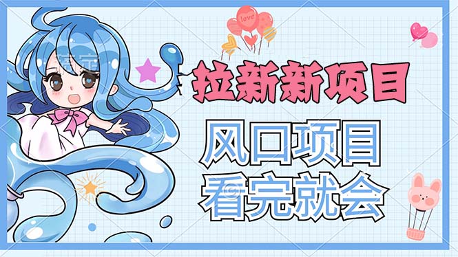 （11613期）拉新界的新玩法，风口项目，看完就会，动手就有-桐创网