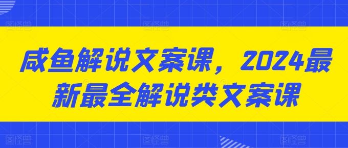 咸鱼解说文案课，2024最新最全解说类文案课-桐创网