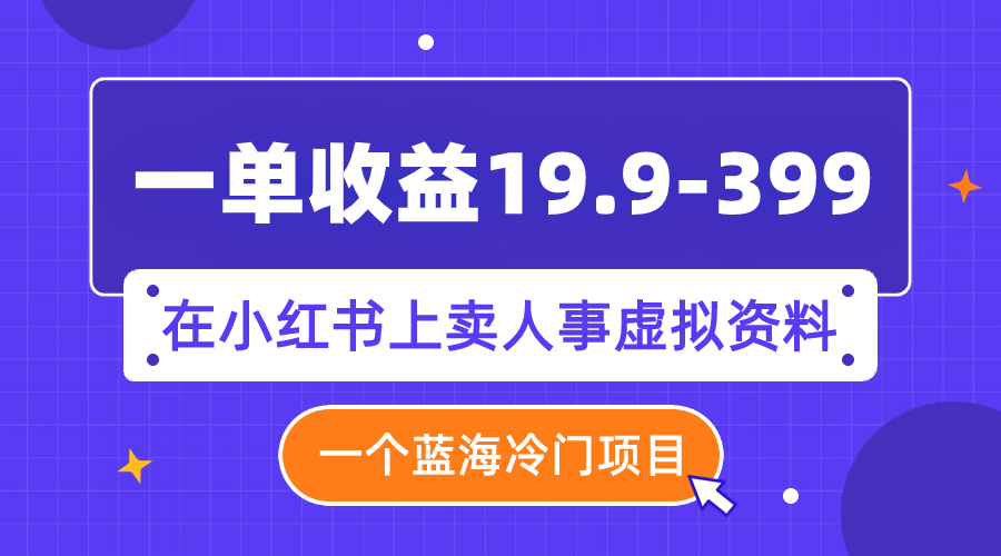 （7701期）一单收益19.9-399，一个蓝海冷门项目，在小红书上卖人事虚拟资料-桐创网