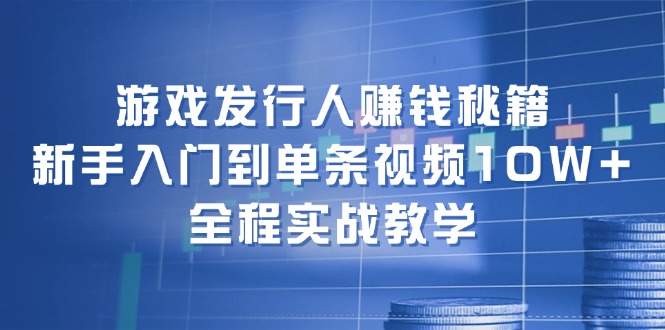 （12336期）游戏发行人赚钱秘籍：新手入门到单条视频10W+，全程实战教学-桐创网