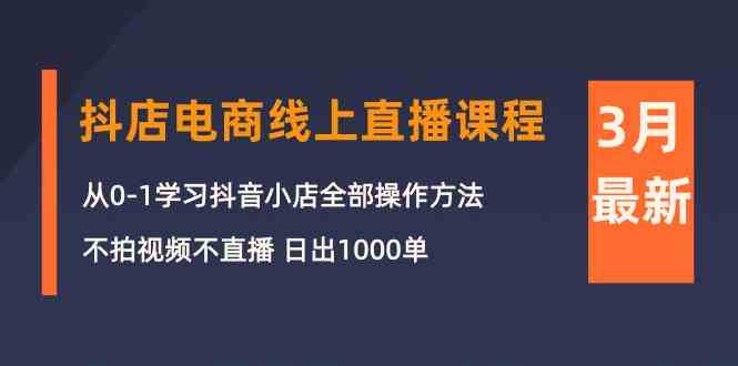 （10140期）3月抖店电商线上直播课程：从0-1学习抖音小店，不拍视频不直播 日出1000单-桐创网