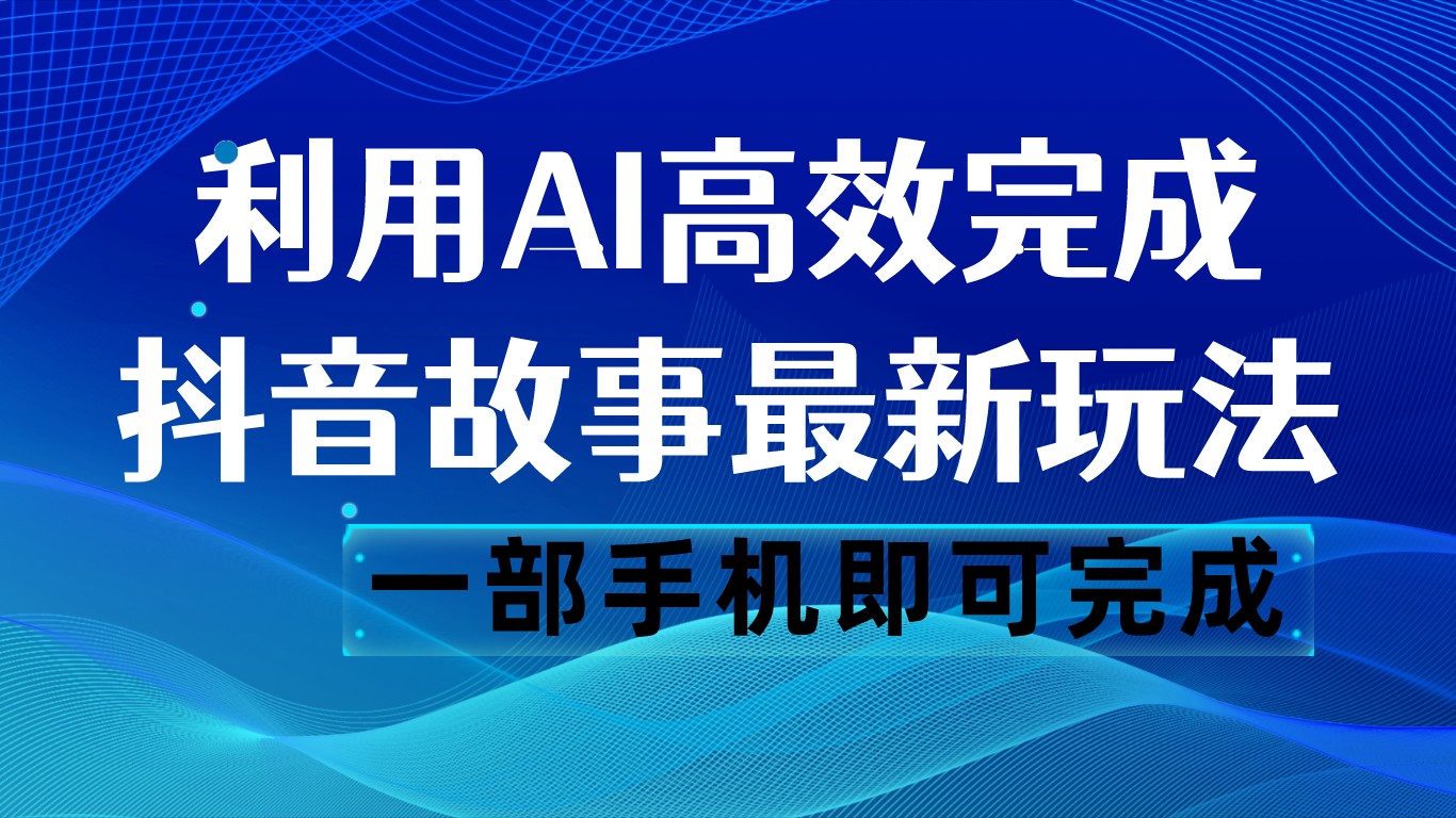 抖音故事最新玩法，通过AI一键生成文案和视频，日收入500 一部手机即可完成-桐创网