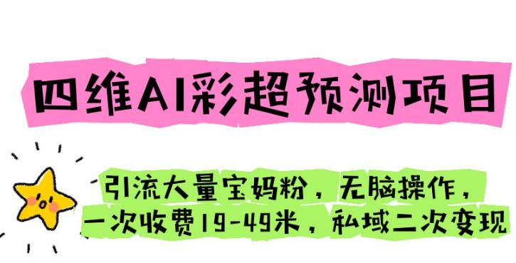 四维AI彩超预测项目引流大量宝妈粉无脑操作一次收费19-49私域二次变现【仅揭秘】-桐创网