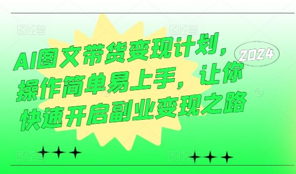 AI图文带货变现计划，操作简单易上手，让你快速开启副业变现之路-桐创网